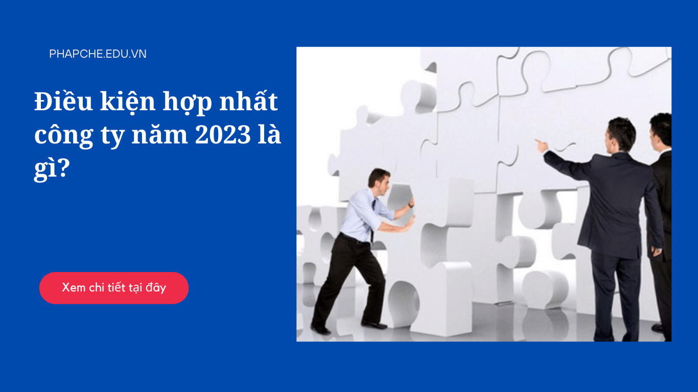 Điều kiện hợp nhất công ty năm 2023 là gì?