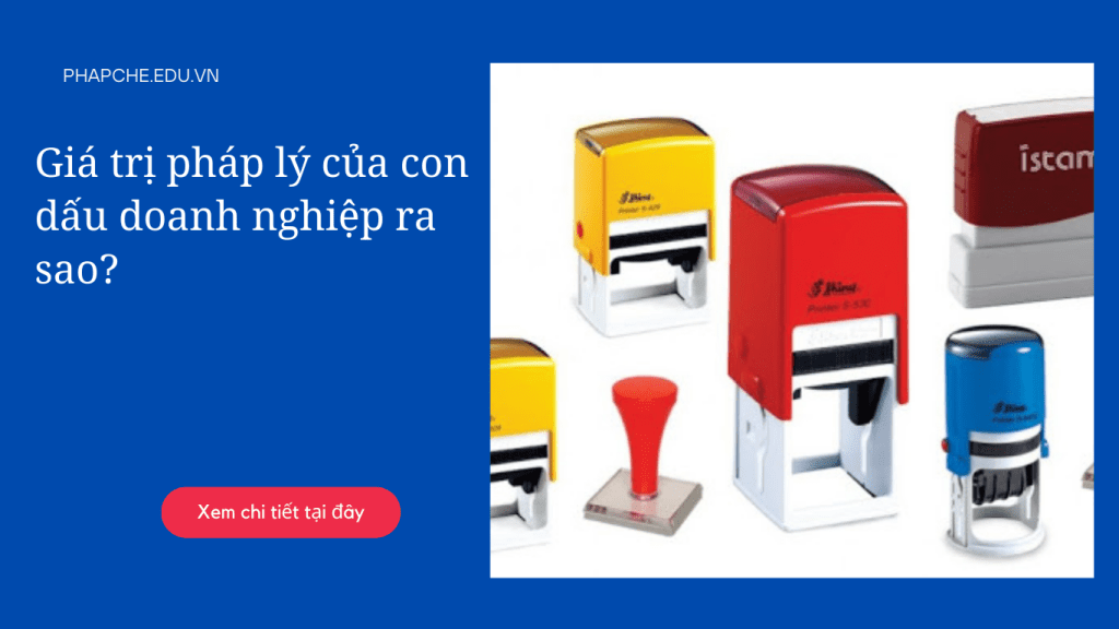 Giá trị pháp lý của con dấu doanh nghiệp ra sao?