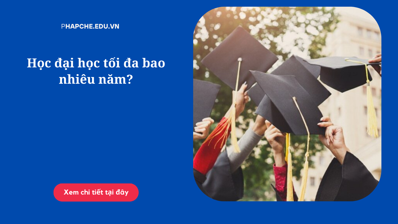 Học đại học tối đa bao nhiêu năm?