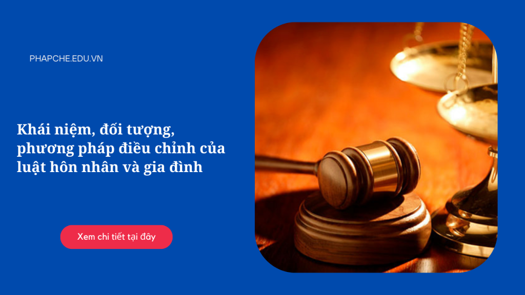 Khái niệm, đối tượng, phương pháp điều chỉnh của luật hôn nhân và gia đình
