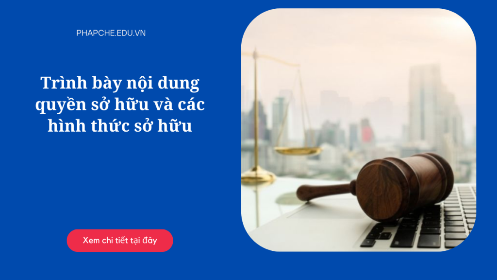 Trình bày nội dung quyền sở hữu và các hình thức sở hữu