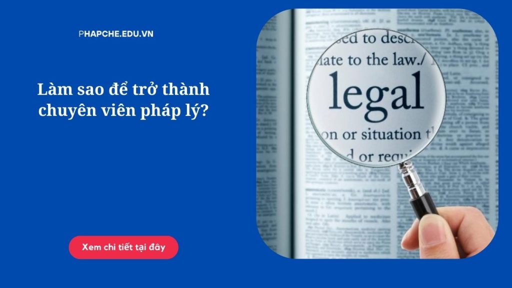 Làm sao để trở thành chuyên viên pháp lý?