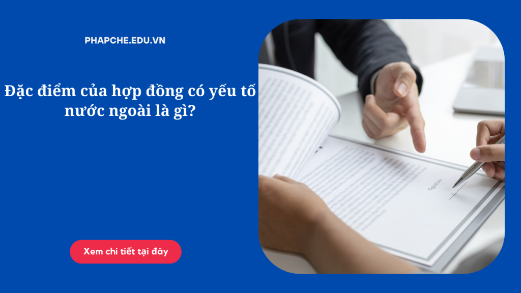 Đặc điểm của hợp đồng có yếu tố nước ngoài là gì?