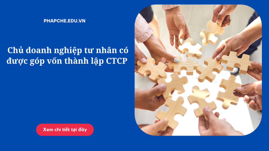 Chủ doanh nghiệp tư nhân có được góp vốn thành lập CTCP hay không?