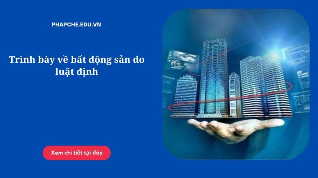 Trình bày về bất động sản do luật định