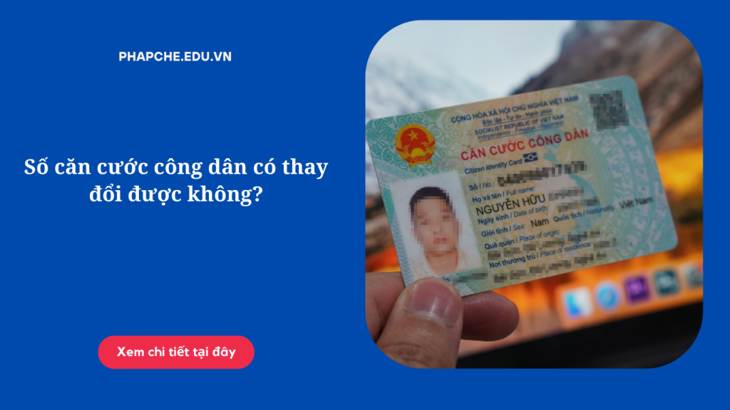 Số căn cước công dân có thay đổi được không?