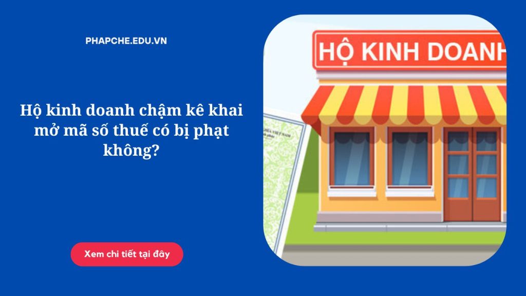 Hộ kinh doanh chậm kê khai mở mã số thuế có bị phạt không?