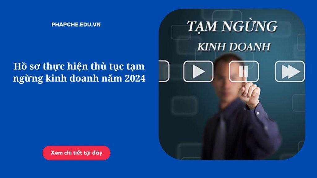 Hồ sơ thực hiện thủ tục tạm ngừng kinh doanh năm 2024