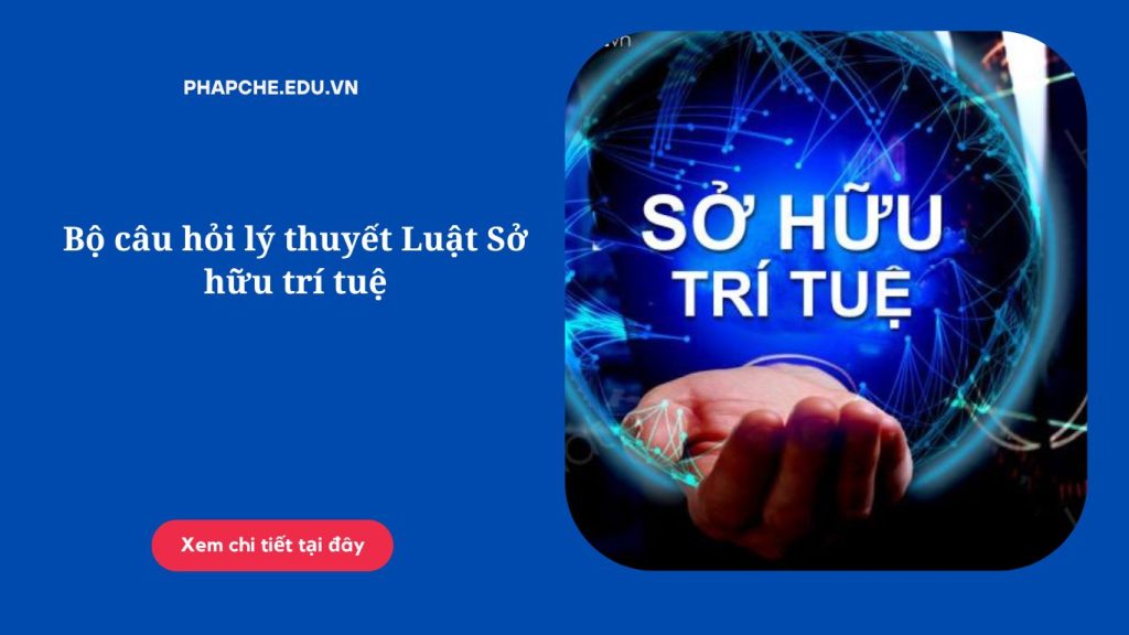 Bộ câu hỏi lý thuyết Luật Sở hữu trí tuệ