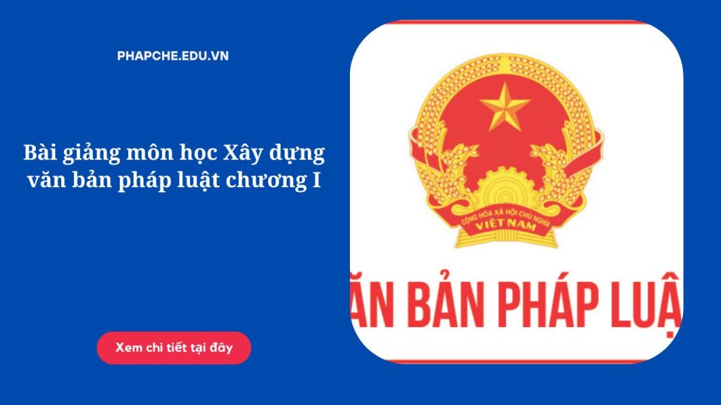 Bài giảng môn học Xây dựng văn bản pháp luật chương I