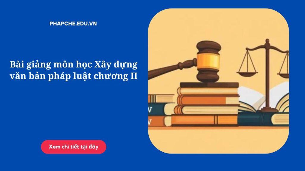 Bài giảng môn học Xây dựng văn bản pháp luật chương II