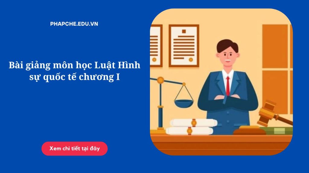 Bài giảng môn học Luật Hình sự quốc tế chương I.