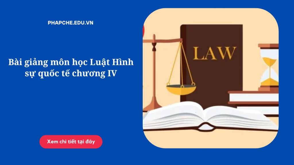 Bài giảng môn học Luật Hình sự quốc tế chương IV