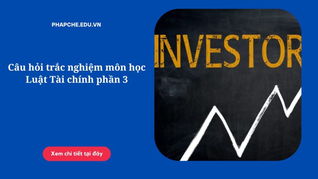 Câu hỏi trắc nghiệm môn học Luật Tài chính phần 3