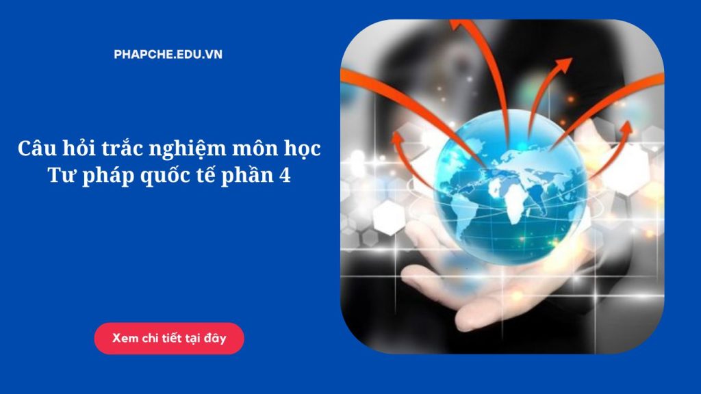 Câu hỏi trắc nghiệm môn học Tư pháp quốc tế phần 1