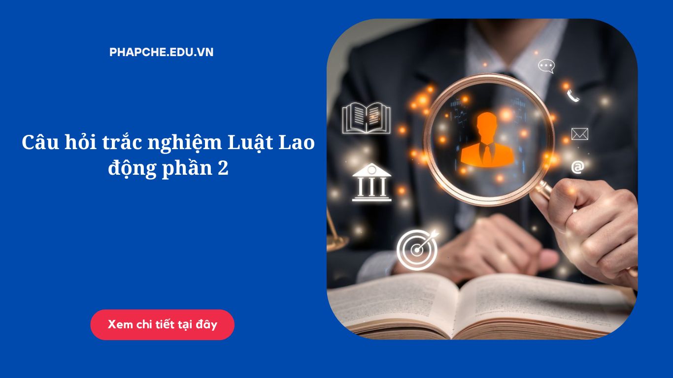 Câu hỏi trắc nghiệm Luật Lao động phần 2