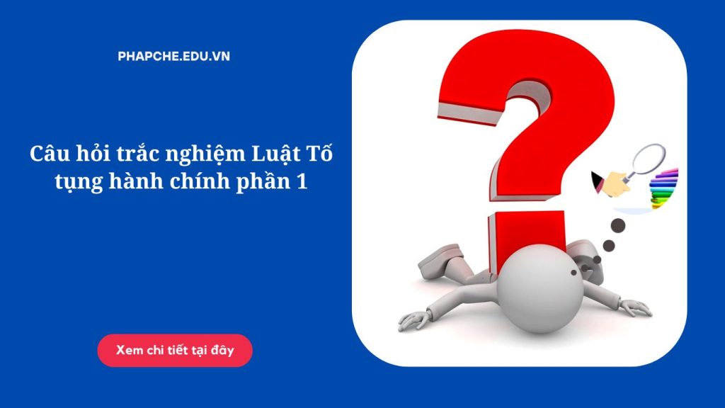 Câu hỏi trắc nghiệm Luật Tố tụng hành chính phần 1