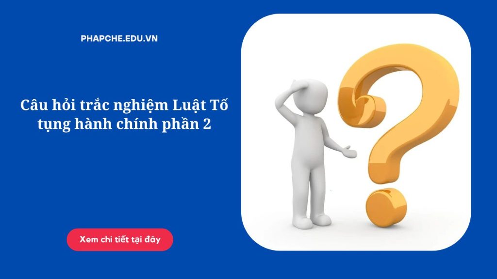 Câu hỏi trắc nghiệm Luật Tố tụng hành chính phần 2