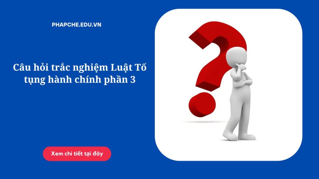 Câu hỏi trắc nghiệm Luật Tố tụng hành chính phần 3