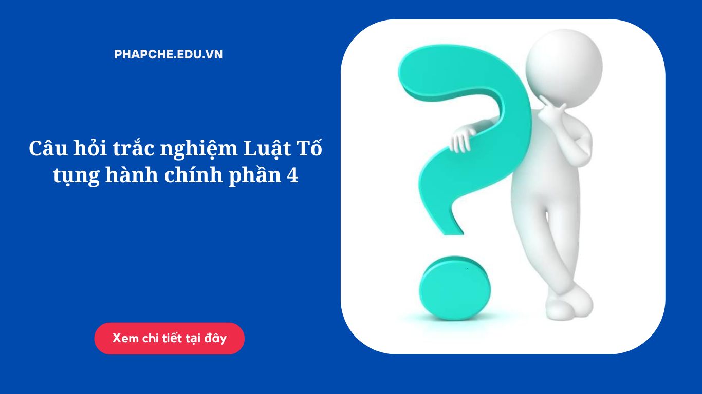 Câu hỏi trắc nghiệm Luật Tố tụng hành chính phần 4
