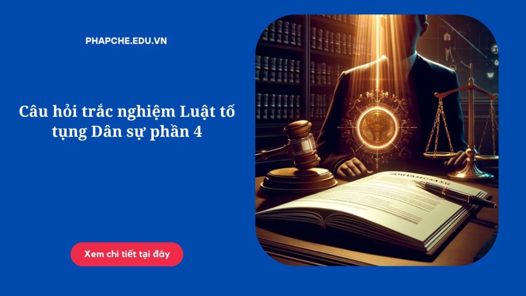 Câu hỏi trắc nghiệm Luật tố tụng Dân sự phần 4