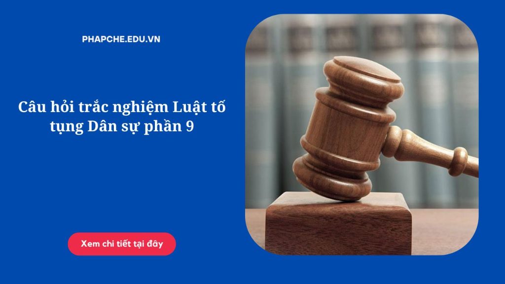 Câu hỏi trắc nghiệm Luật tố tụng Dân sự phần 9