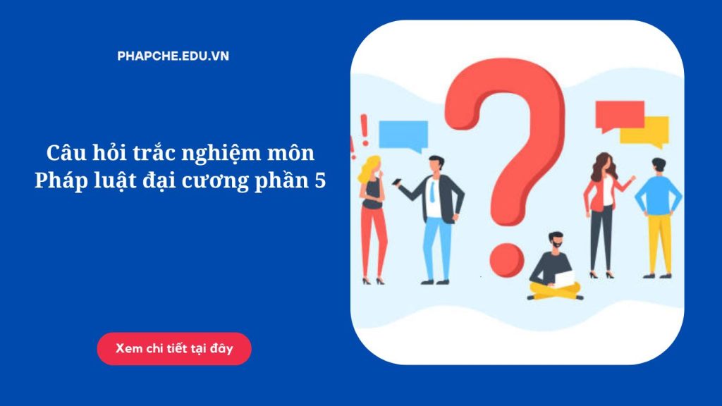 Câu hỏi trắc nghiệm môn Pháp luật đại cương phần 5