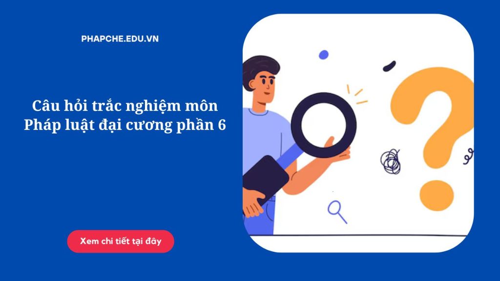 Câu hỏi trắc nghiệm môn Pháp luật đại cương phần 6