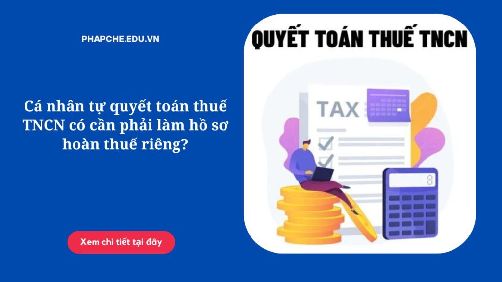 Cá nhân tự quyết toán thuế TNCN có cần phải làm hồ sơ hoàn thuế riêng?
