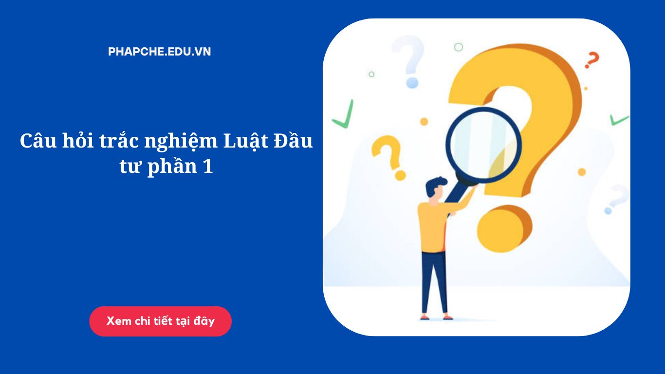 Câu hỏi trắc nghiệm Luật Đầu tư phần 1