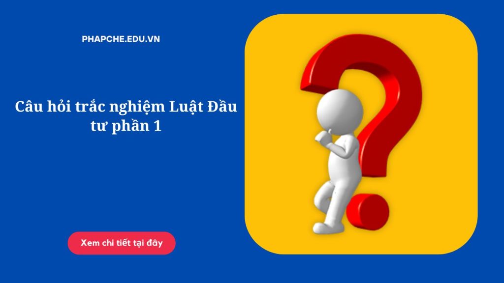 Câu hỏi trắc nghiệm Luật Đầu tư phần 1
