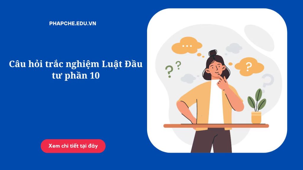 Câu hỏi trắc nghiệm Luật Đầu tư phần 10