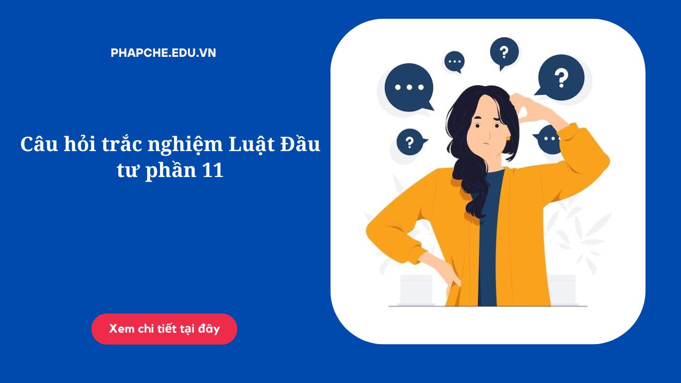 Câu hỏi trắc nghiệm Luật Đầu tư phần 11