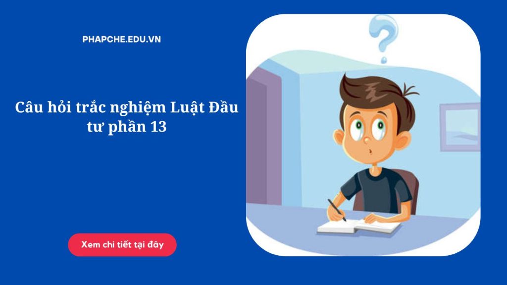Câu hỏi trắc nghiệm Luật Đầu tư phần 13