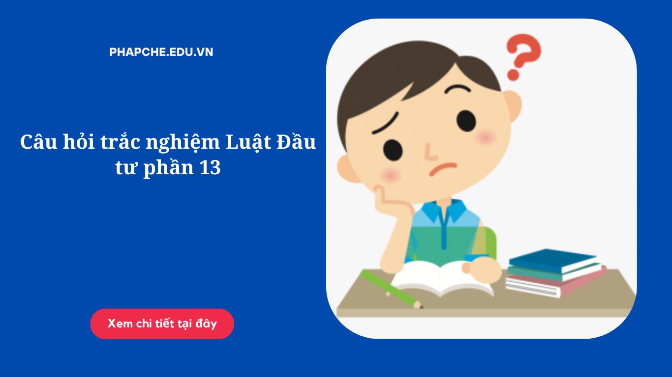 Câu hỏi trắc nghiệm Luật Đầu tư phần 13
