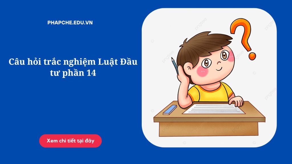 Câu hỏi trắc nghiệm Luật Đầu tư phần 14