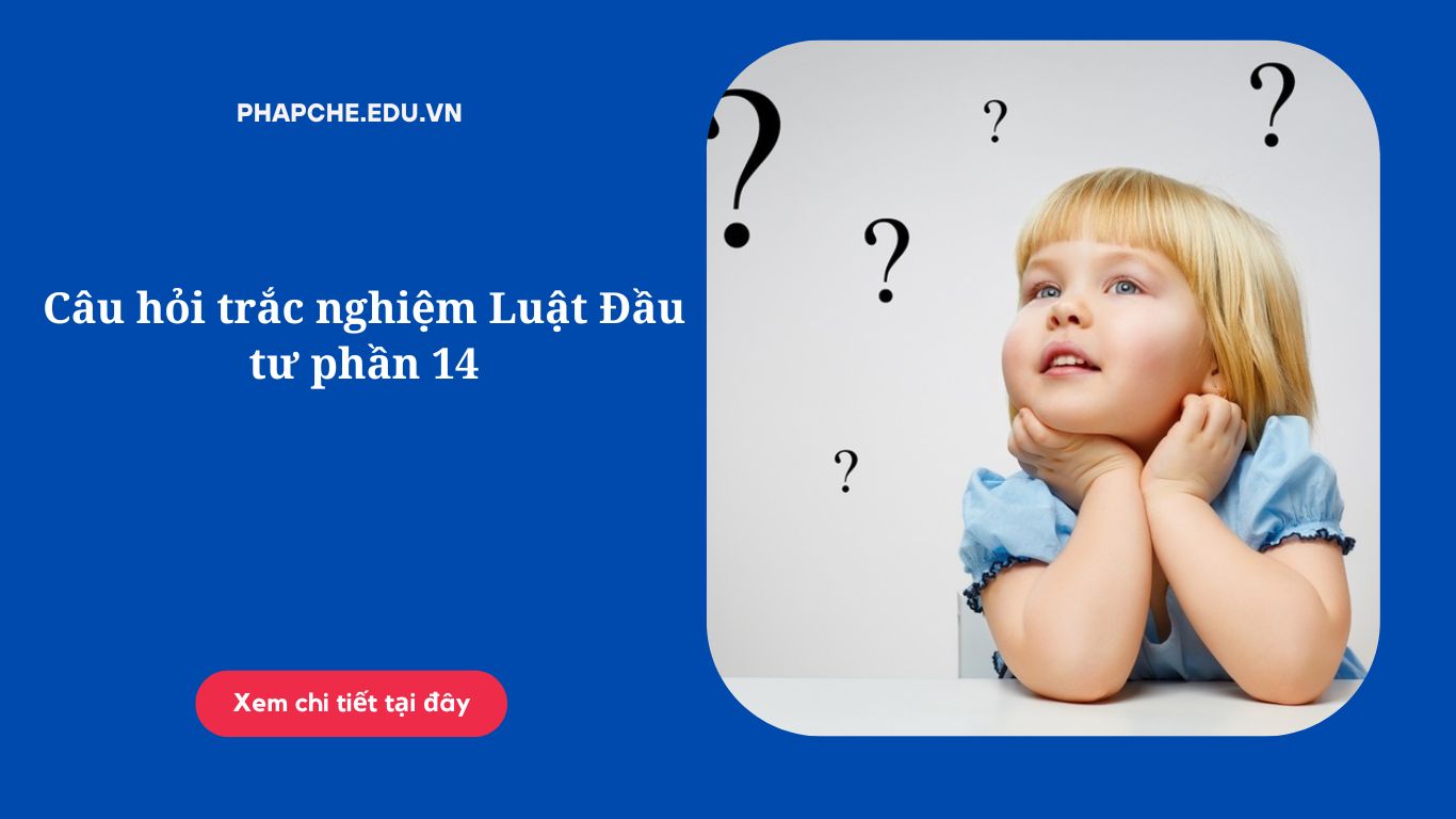 Câu hỏi trắc nghiệm Luật Đầu tư phần 14