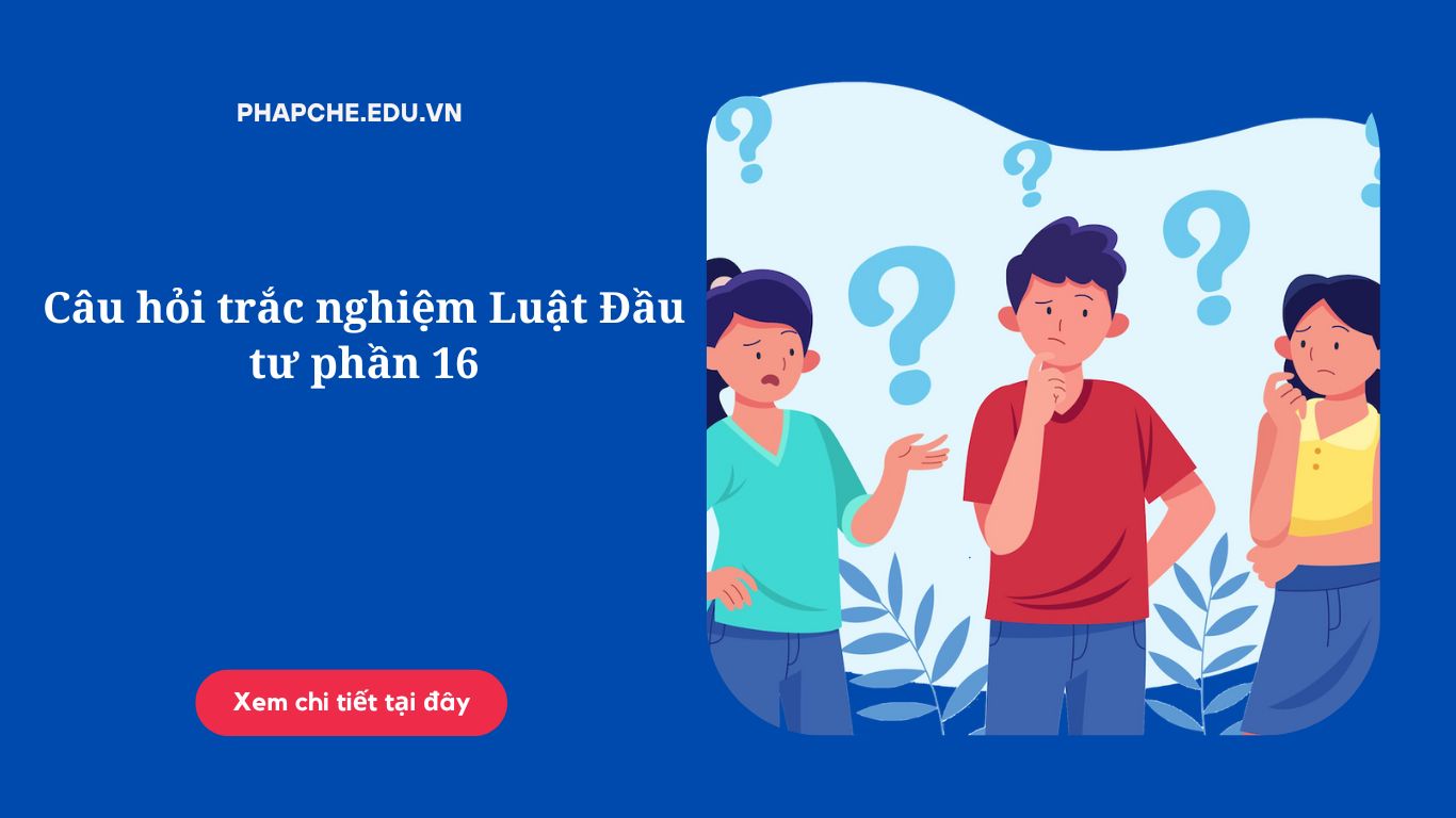 Câu hỏi trắc nghiệm Luật Đầu tư phần 16