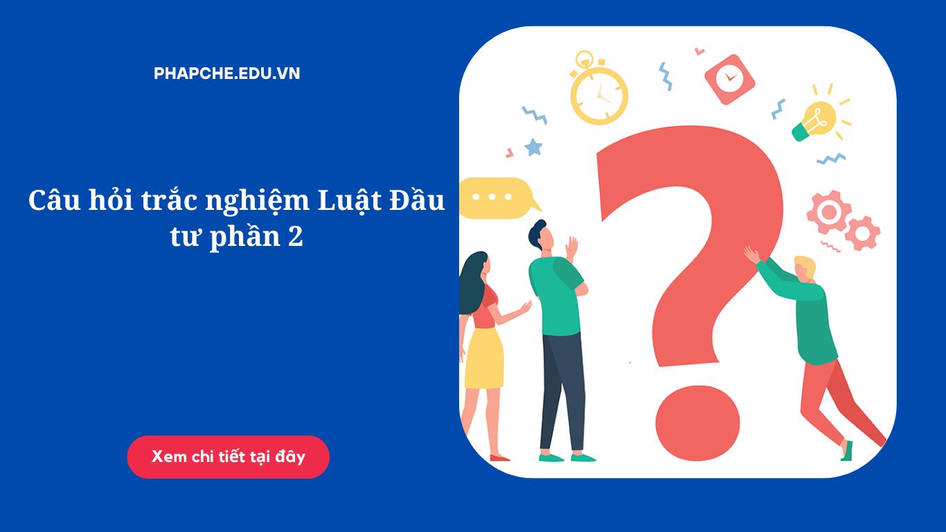 Câu hỏi trắc nghiệm Luật Đầu tư phần 2