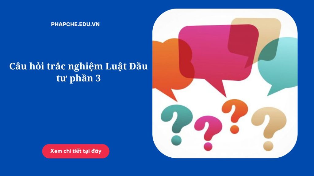 Câu hỏi trắc nghiệm Luật Đầu tư phần 3