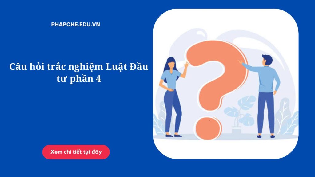 Câu hỏi trắc nghiệm Luật Đầu tư phần 4