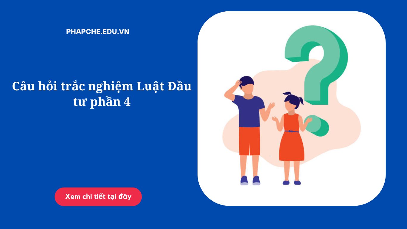 Câu hỏi trắc nghiệm Luật Đầu tư phần 4