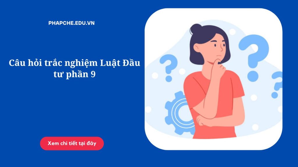 Câu hỏi trắc nghiệm Luật Đầu tư phần 9