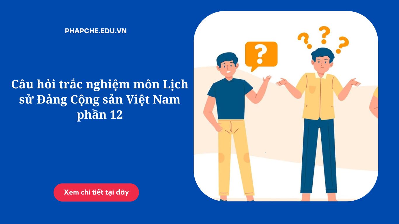 Câu hỏi trắc nghiệm môn Lịch sử Đảng Cộng sản Việt Nam phần 12