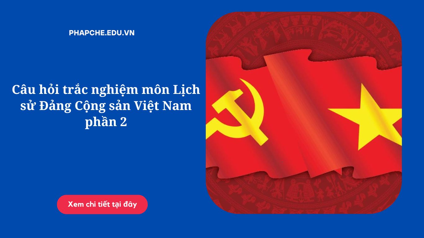 Câu hỏi trắc nghiệm môn Lịch sử Đảng Cộng sản Việt Nam phần 2