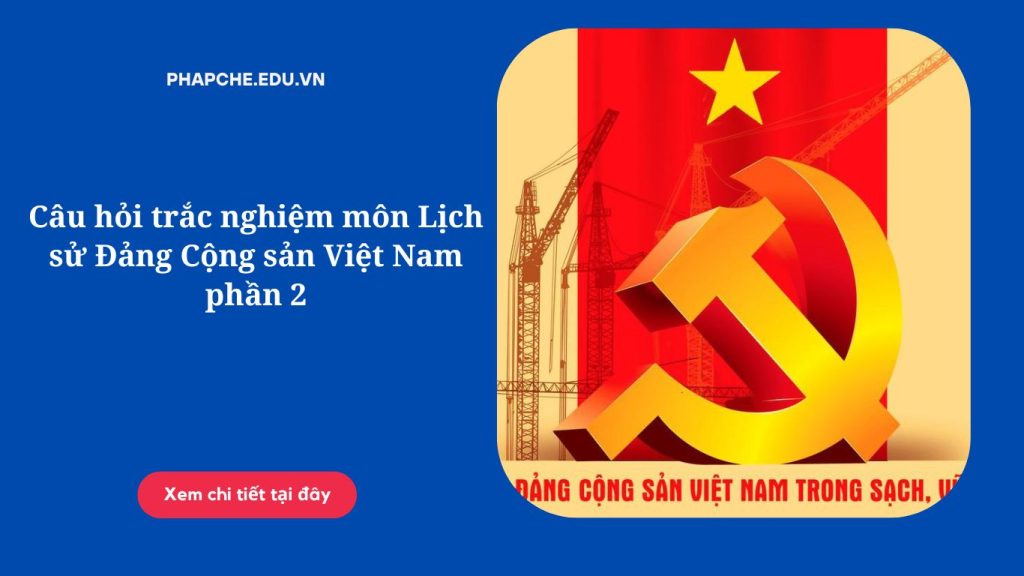 Câu hỏi trắc nghiệm môn Lịch sử Đảng Cộng sản Việt Nam phần 2