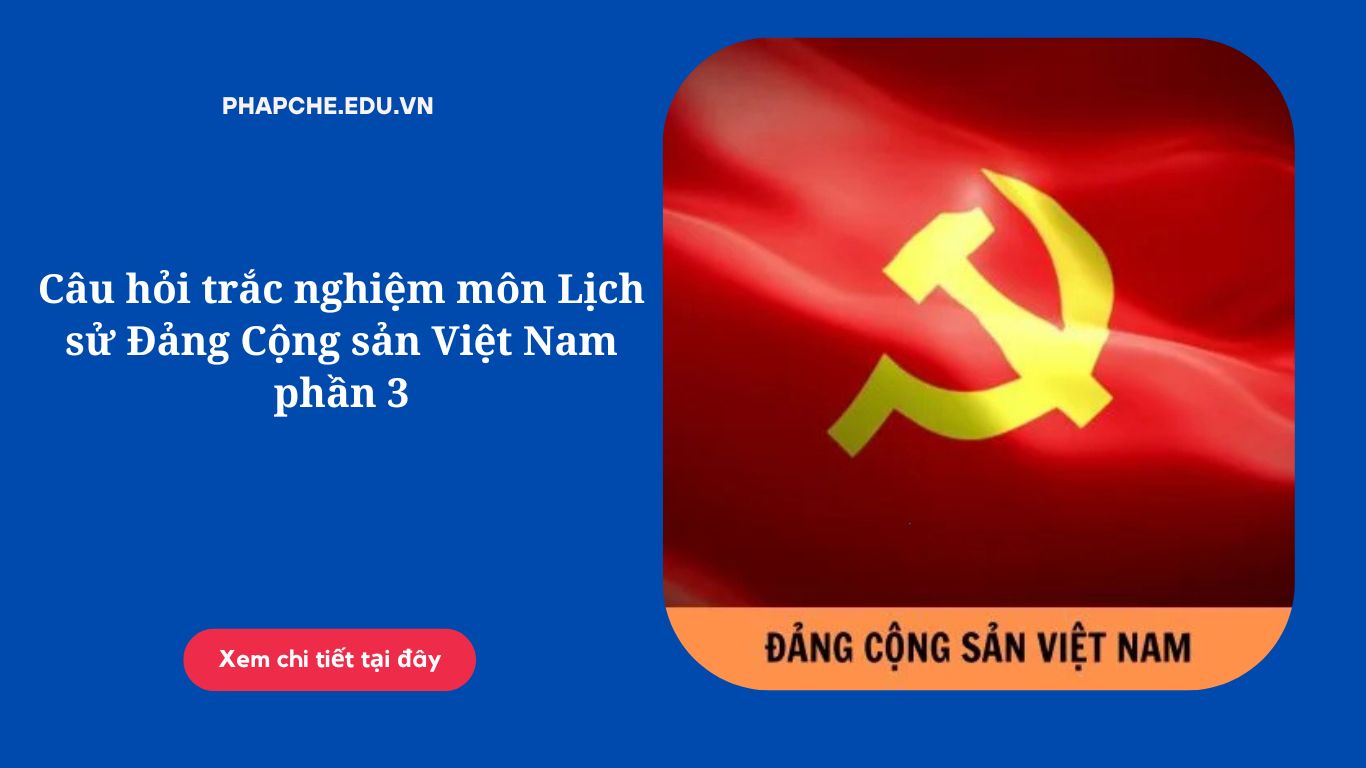 Câu hỏi trắc nghiệm môn Lịch sử Đảng Cộng sản Việt Nam phần 3