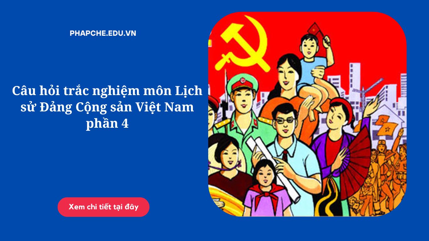 Câu hỏi trắc nghiệm môn Lịch sử Đảng Cộng sản Việt Nam phần 4