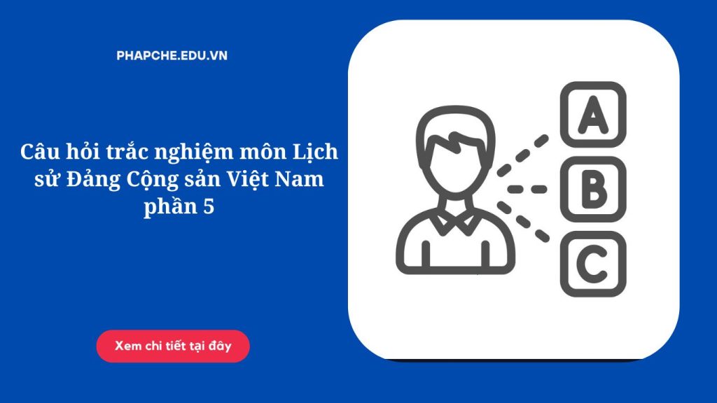 Câu hỏi trắc nghiệm môn Lịch sử Đảng Cộng sản Việt Nam phần 5