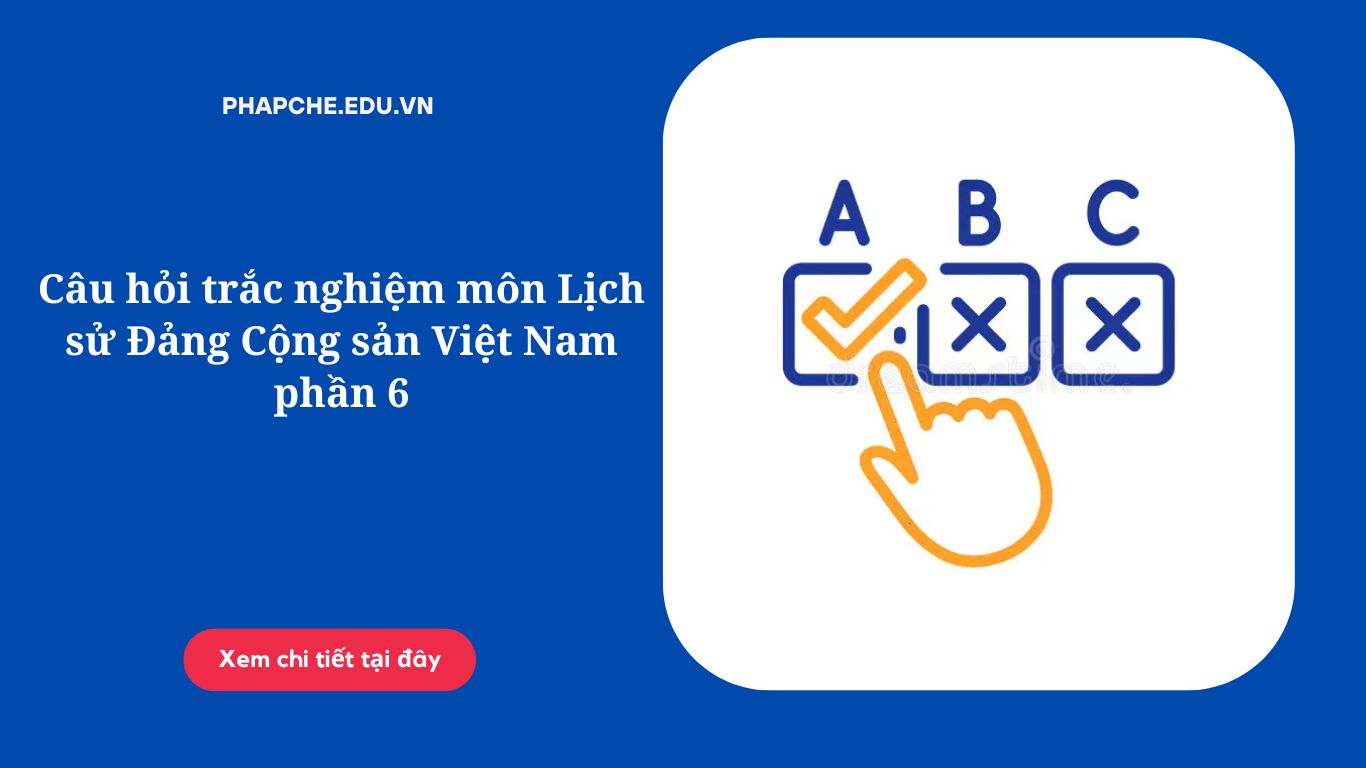 Câu hỏi trắc nghiệm môn Lịch sử Đảng Cộng sản Việt Nam phần 6